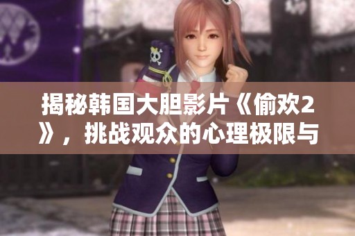 揭秘韩国大胆影片《偷欢2》，挑战观众的心理极限与感官体验