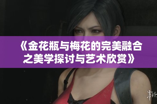 《金花瓶与梅花的完美融合之美学探讨与艺术欣赏》
