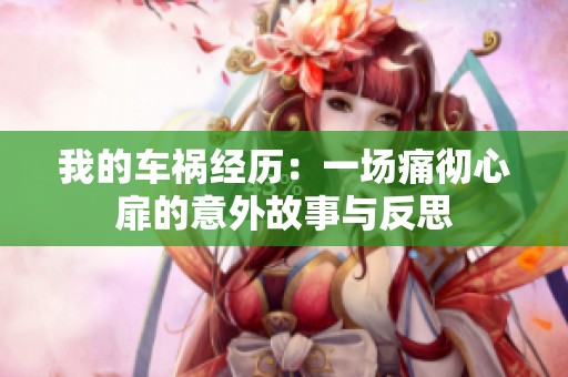 我的车祸经历：一场痛彻心扉的意外故事与反思