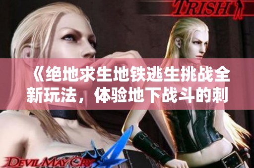 《绝地求生地铁逃生挑战全新玩法，体验地下战斗的刺激与紧张》