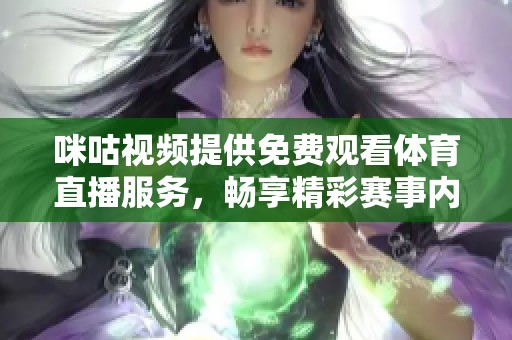 咪咕视频提供免费观看体育直播服务，畅享精彩赛事内容
