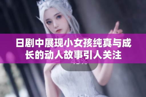 日剧中展现小女孩纯真与成长的动人故事引人关注