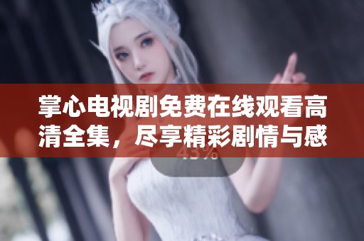掌心电视剧免费在线观看高清全集，尽享精彩剧情与感动瞬间