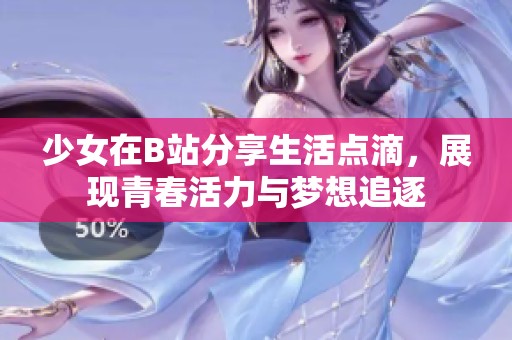 少女在B站分享生活点滴，展现青春活力与梦想追逐