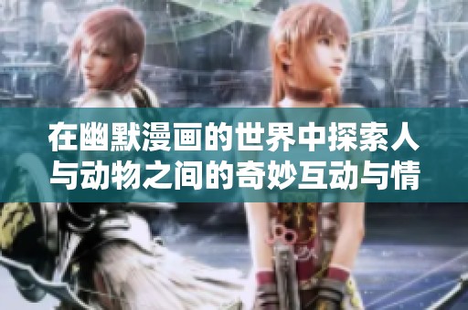 在幽默漫画的世界中探索人与动物之间的奇妙互动与情感共鸣