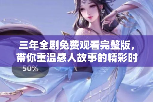 三年全剧免费观看完整版，带你重温感人故事的精彩时刻