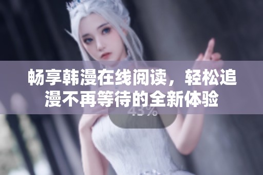 畅享韩漫在线阅读，轻松追漫不再等待的全新体验