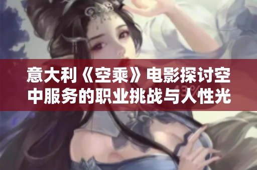 意大利《空乘》电影探讨空中服务的职业挑战与人性光辉