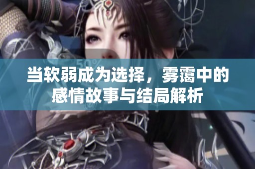 当软弱成为选择，雾霭中的感情故事与结局解析