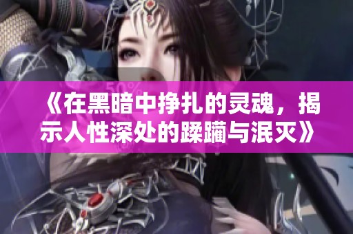 《在黑暗中挣扎的灵魂，揭示人性深处的蹂躏与泯灭》