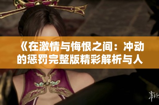 《在激情与悔恨之间：冲动的惩罚完整版精彩解析与人物发展》