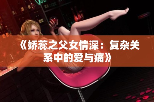 《娇蕊之父女情深：复杂关系中的爱与痛》