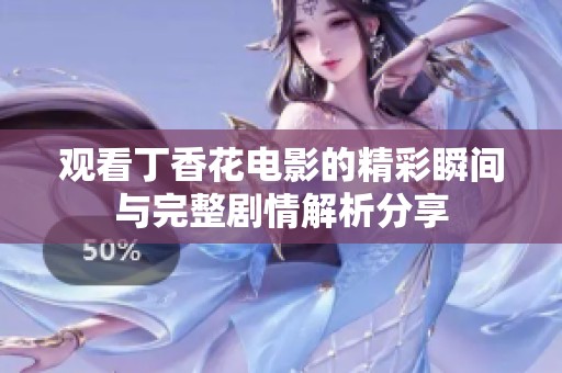 观看丁香花电影的精彩瞬间与完整剧情解析分享