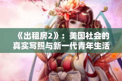 《出租房2》：美国社会的真实写照与新一代青年生活困境探讨