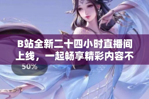 B站全新二十四小时直播间上线，一起畅享精彩内容不间断！