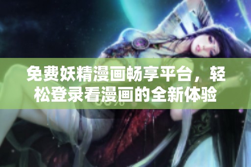 免费妖精漫画畅享平台，轻松登录看漫画的全新体验