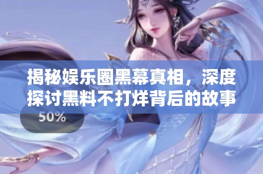 揭秘娱乐圈黑幕真相，深度探讨黑料不打烊背后的故事与影响