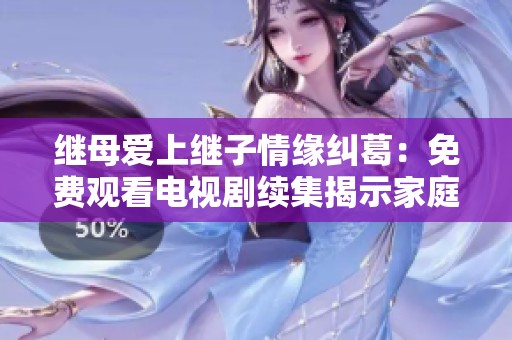 继母爱上继子情缘纠葛：免费观看电视剧续集揭示家庭秘密