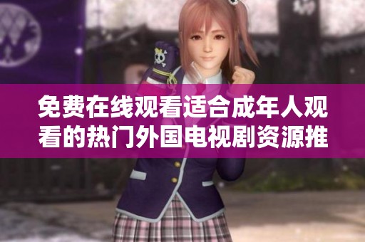 免费在线观看适合成年人观看的热门外国电视剧资源推荐