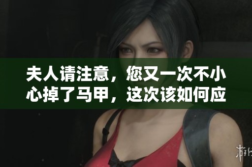 夫人请注意，您又一次不小心掉了马甲，这次该如何应对呢