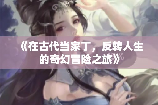 《在古代当家丁，反转人生的奇幻冒险之旅》