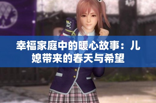 幸福家庭中的暖心故事：儿媳带来的春天与希望