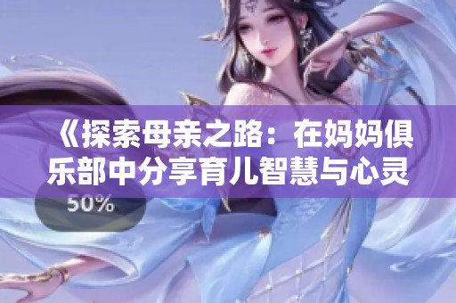 《探索母亲之路：在妈妈俱乐部中分享育儿智慧与心灵成长》
