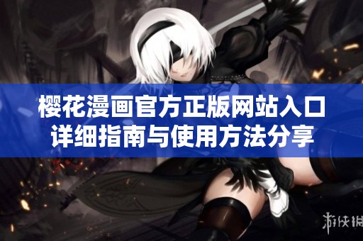 樱花漫画官方正版网站入口详细指南与使用方法分享