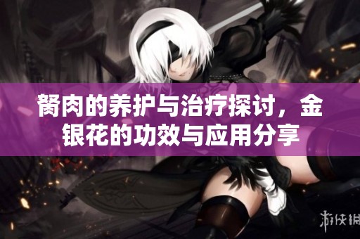 胬肉的养护与治疗探讨，金银花的功效与应用分享