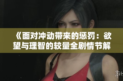 《面对冲动带来的惩罚：欲望与理智的较量全剧情节解析》