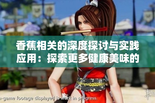香蕉相关的深度探讨与实践应用：探索更多健康美味的可能性