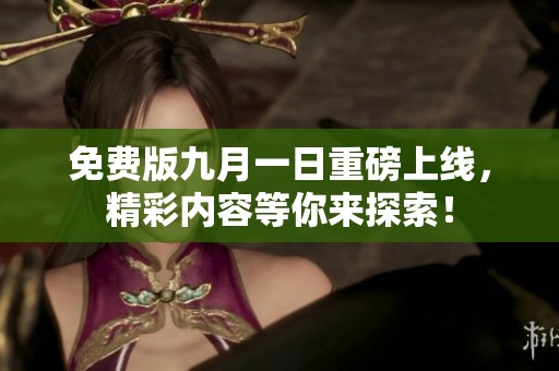 免费版九月一日重磅上线，精彩内容等你来探索！