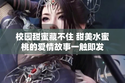 校园甜蜜藏不住 甜美水蜜桃的爱情故事一触即发