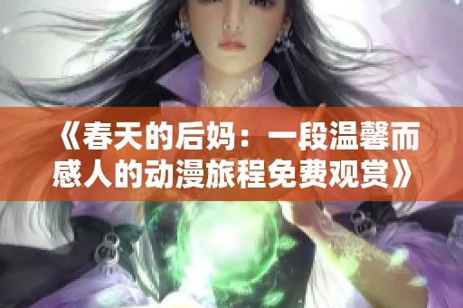 《春天的后妈：一段温馨而感人的动漫旅程免费观赏》