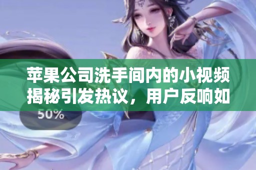 苹果公司洗手间内的小视频揭秘引发热议，用户反响如何探讨一下吧