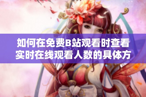 如何在免费B站观看时查看实时在线观看人数的具体方法