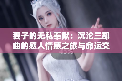 妻子的无私奉献：沉沦三部曲的感人情感之旅与命运交织