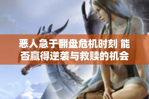 恶人急于翻盘危机时刻 能否赢得逆袭与救赎的机会