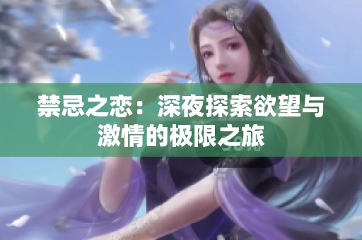 禁忌之恋：深夜探索欲望与激情的极限之旅