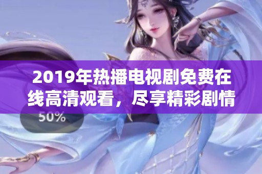 2019年热播电视剧免费在线高清观看，尽享精彩剧情与优质画面体验
