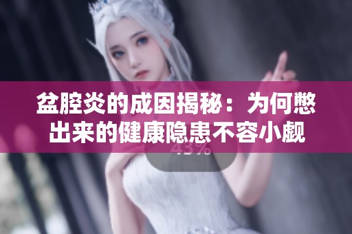 盆腔炎的成因揭秘：为何憋出来的健康隐患不容小觑