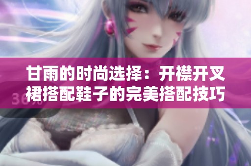 甘雨的时尚选择：开襟开叉裙搭配鞋子的完美搭配技巧与风格解析