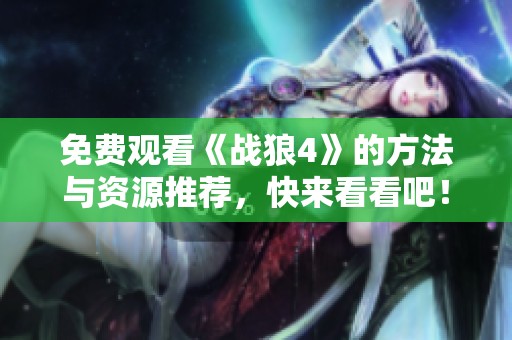 免费观看《战狼4》的方法与资源推荐，快来看看吧！