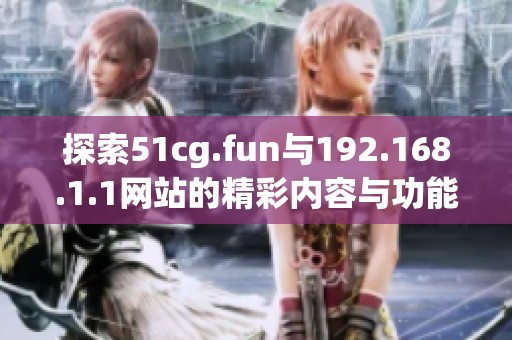 探索51cg.fun与192.168.1.1网站的精彩内容与功能解读
