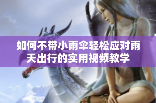 如何不带小雨伞轻松应对雨天出行的实用视频教学