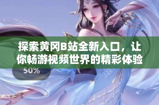 探索黄冈B站全新入口，让你畅游视频世界的精彩体验