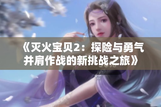 《灭火宝贝2：探险与勇气并肩作战的新挑战之旅》