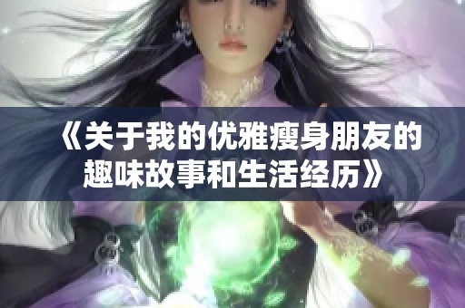 《关于我的优雅瘦身朋友的趣味故事和生活经历》