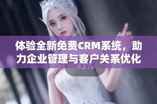 体验全新免费CRM系统，助力企业管理与客户关系优化