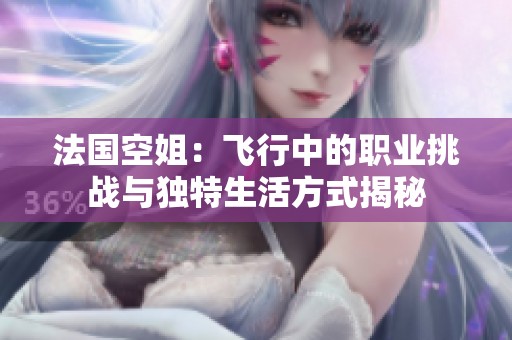 法国空姐：飞行中的职业挑战与独特生活方式揭秘